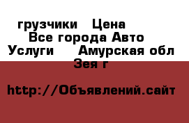 грузчики › Цена ­ 200 - Все города Авто » Услуги   . Амурская обл.,Зея г.